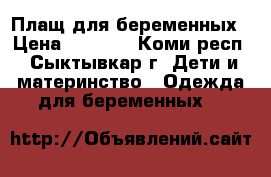 Плащ для беременных › Цена ­ 1 500 - Коми респ., Сыктывкар г. Дети и материнство » Одежда для беременных   